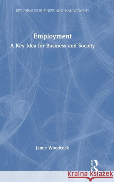 Employment: A Key Idea for Business and Society Jamie Woodcock 9781032247281