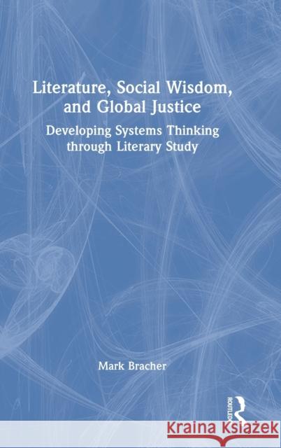 Literature, Social Wisdom, and Global Justice: Developing Systems Thinking through Literary Study Bracher, Mark 9781032247694