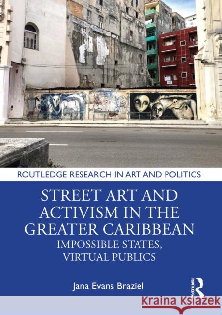 Street Art and Activism in the Greater Caribbean: Impossible States, Virtual Publics Jana Evans Braziel 9781032247724 Routledge