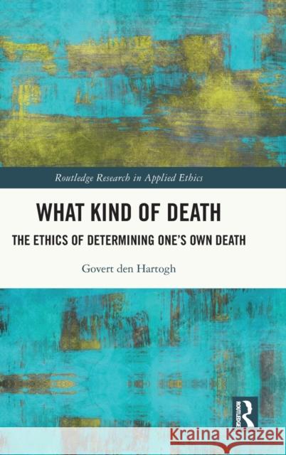 What Kind of Death: The Ethics of Determining One's Own Death Govert De 9781032247960 Routledge