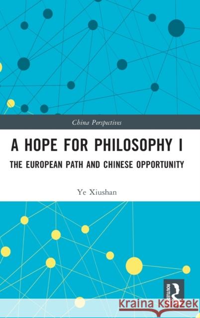 A Hope for Philosophy I: The European Path and Chinese Opportunity Ye Xiushan 9781032248042 Taylor & Francis Ltd