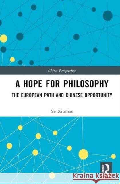 A Hope for Philosophy: The European Path and Chinese Opportunity Ye Xiushan 9781032248066 Taylor & Francis Ltd
