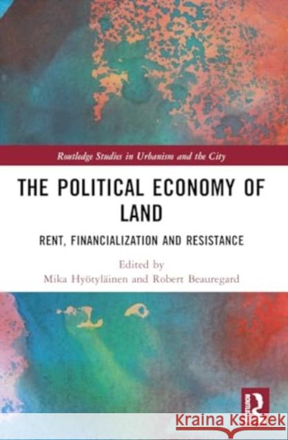 The Political Economy of Land: Rent, Financialization and Resistance Mika Hy?tyl?inen Robert Beauregard 9781032248202 Routledge