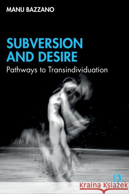 Subversion and Desire: Pathways to Transindividuation Manu Bazzano 9781032248226 Taylor & Francis Ltd