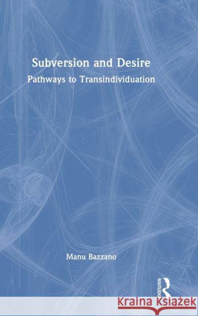 Subversion and Desire: Pathways to Transindividuation Manu Bazzano 9781032248233 Routledge