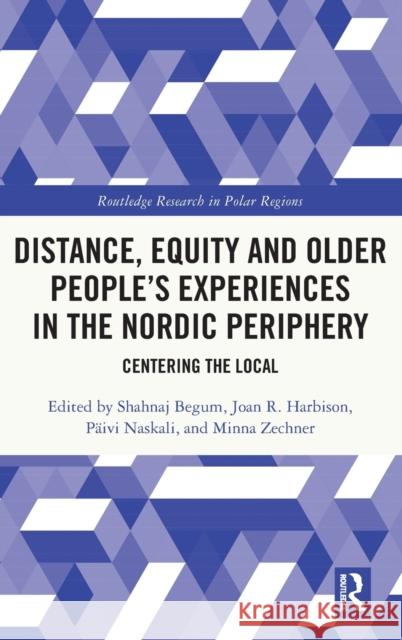 Distance, Equity and Older People’s Experiences in the Nordic Periphery: Centering the Local P?ivi Naskali Shahnaj Begum Minna Zechner 9781032248301