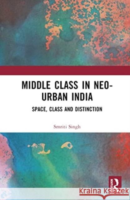 The Middle Class in Neo-Urban India Smriti Singh 9781032248370 Taylor & Francis Ltd