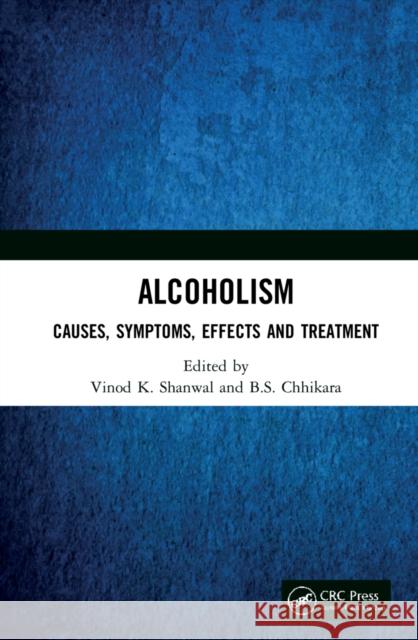 Alcoholism: Causes, Symptoms, Effects and Treatment Vinod K. Shanwal B. S. Chhikara 9781032248400