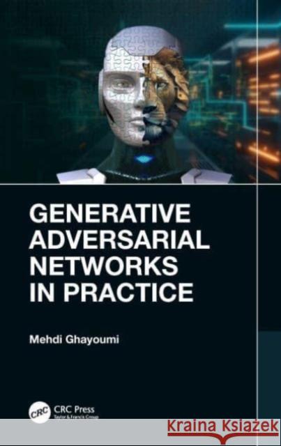 Generative Adversarial Networks in Practice Mehdi (University of San Diego) Ghayoumi 9781032248448 Taylor & Francis Ltd