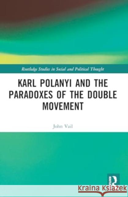 Karl Polanyi and the Paradoxes of the Double Movement John Vail 9781032248684 Routledge