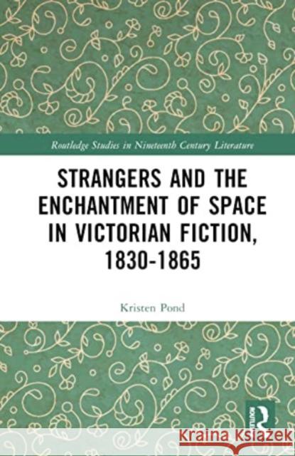 Strangers and the Enchantment of Space in Victorian Fiction, 1830-1865 Kristen Pond 9781032249285 Taylor & Francis Ltd