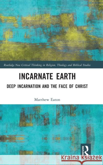 Incarnate Earth: Deep Incarnation and the Face of Christ Eaton, Matthew 9781032249414 Taylor & Francis Ltd