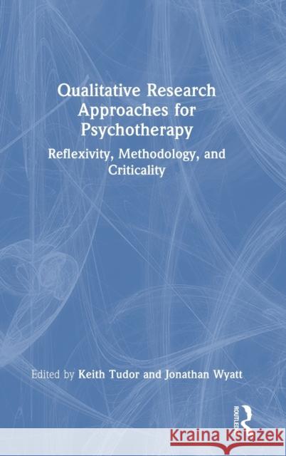 Qualitative Research Approaches for Psychotherapy: Reflexivity, Methodology, and Criticality Keith Tudor Jonathan Wyatt 9781032249469 Routledge