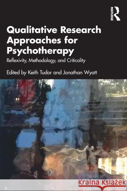 Qualitative Research Approaches for Psychotherapy: Reflexivity, Methodology, and Criticality Keith Tudor Jonathan Wyatt 9781032249483