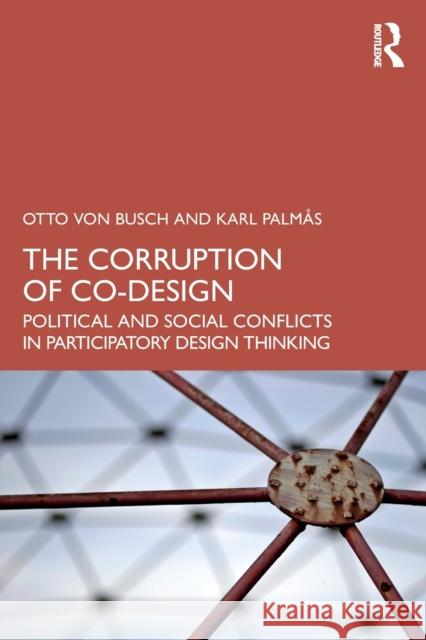 The Corruption of Co-Design: Political and Social Conflicts in Participatory Design Thinking Von Busch, Otto 9781032250014 Taylor & Francis Ltd