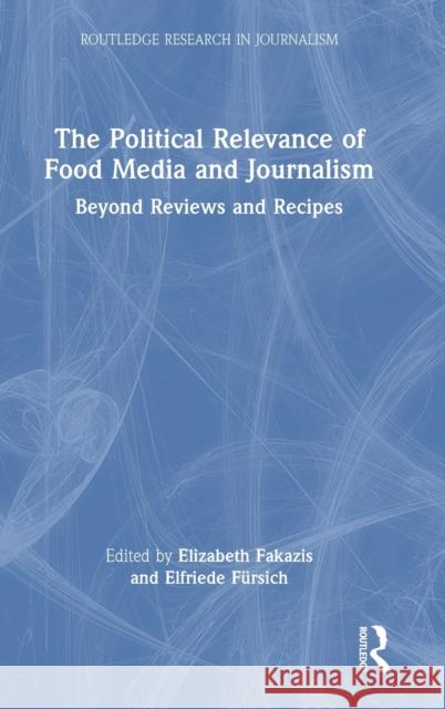 The Political Relevance of Food Media and Journalism: Beyond Reviews and Recipes Fakazis, Elizabeth 9781032250502