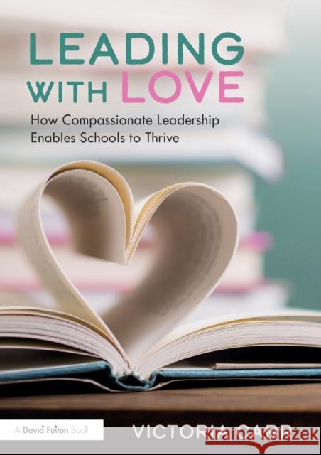 Leading with Love: How Compassionate Leadership Enables Schools to Thrive Victoria Carr 9781032250519 Taylor & Francis Ltd