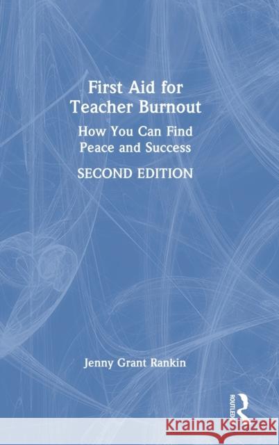 First Aid for Teacher Burnout: How You Can Find Peace and Success Jenny Grant Rankin 9781032250540 Routledge