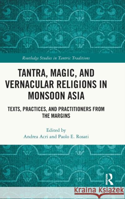 Tantra, Magic, and Vernacular Religions in Monsoon Asia: Texts, Practices, and Practitioners from the Margins Andrea Acri Paolo Eugeni 9781032251288 Routledge