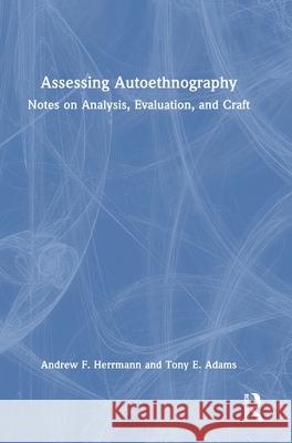 Assessing Autoethnography: Notes on Analysis, Evaluation, and Craft Andrew F. Herrmann Tony E. Adams 9781032251387