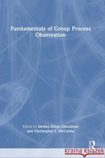 Fundamentals of Group Process Observation Devika Dibya Choudhuri Christopher J. McCarthy 9781032251837