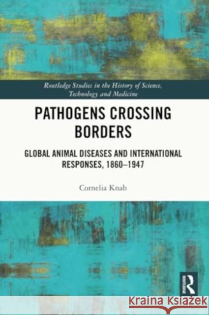 Pathogens Crossing Borders: Global Animal Diseases and International Responses, 1860-1947 Cornelia Knab 9781032251868 Routledge