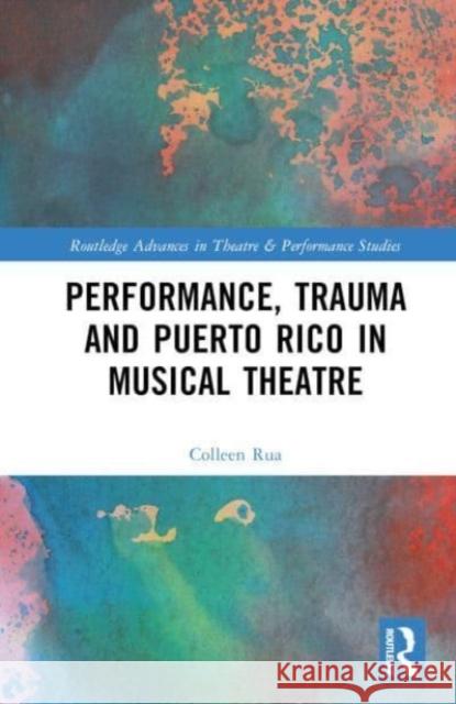 Performance, Trauma and Puerto Rico in Musical Theatre Colleen Rua 9781032251950 Taylor & Francis Ltd