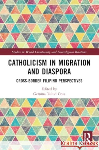 Catholicism in Migration and Diaspora: Cross-Border Filipino Perspectives Gemma Tulud Cruz 9781032252568 Routledge