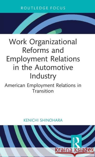 Work Organizational Reforms and Employment Relations in the Automotive Industry: American Employment Relations in Transition Kenichi Shinohara 9781032252704 Routledge