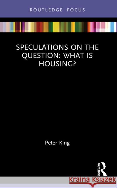 Speculations on the Question: What Is Housing? Peter King 9781032252773 Routledge