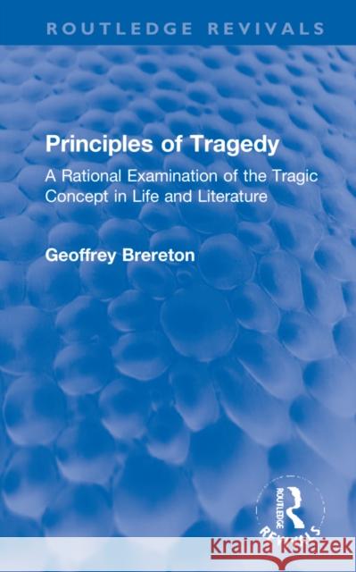 Principles of Tragedy: A Rational Examination of the Tragic Concept in Life and Literature Geoffrey Brereton 9781032253039 Routledge