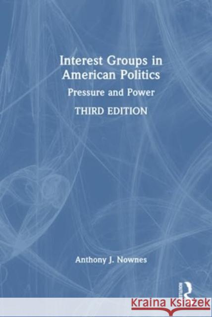 Interest Groups in American Politics: Pressure and Power Anthony J. Nownes 9781032253091 Routledge