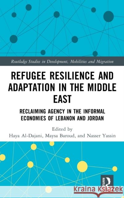 Refugee Resilience and Adaptation in the Middle East: Reclaiming Agency in the Informal Economies of Lebanon and Jordan Haya Al-Dajani Maysa Baroud Nasser Yassin 9781032253121
