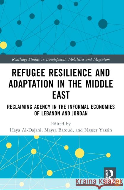 Refugee Resilience and Adaptation in the Middle East: Reclaiming Agency in the Informal Economies of Lebanon and Jordan Haya Al-Dajani Maysa Baroud Nasser Yassin 9781032253138