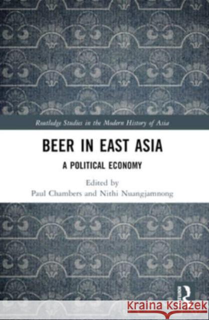 Beer in East Asia: A Political Economy Paul Chambers Nithi Nuangjamnong 9781032253282 Routledge