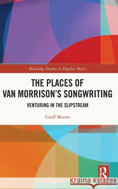 The Places of Van Morrison’s Songwriting: Venturing in the Slipstream Geoff Munns 9781032253947