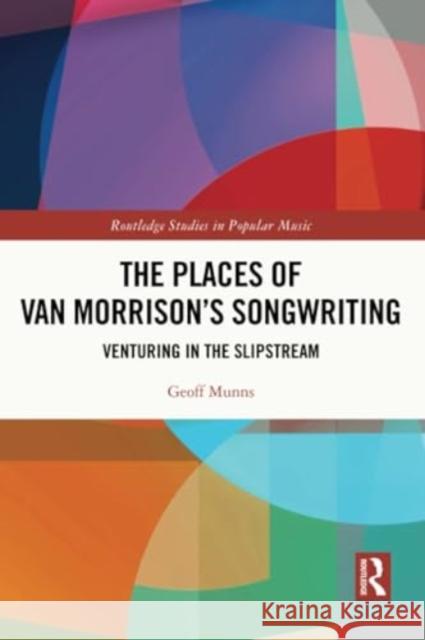 The Places of Van Morrison's Songwriting: Venturing in the Slipstream Geoff Munns 9781032253954