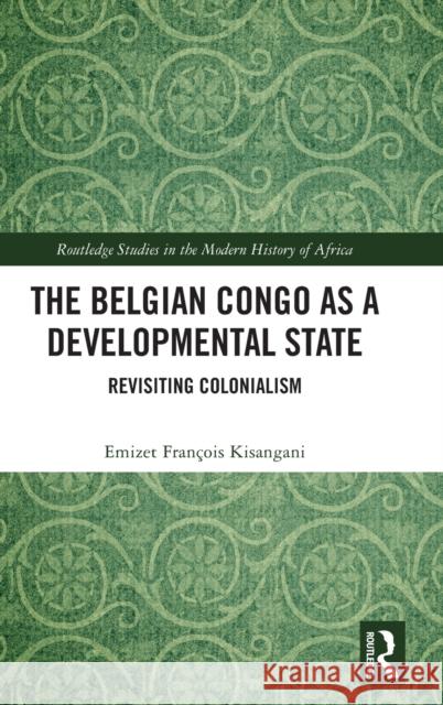 The Belgian Congo as a Developmental State: Revisiting Colonialism Kisangani, Emizet François 9781032254302 Routledge