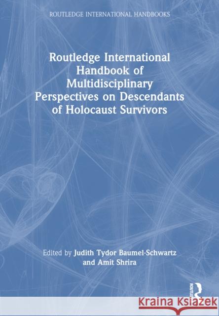 Routledge International Handbook of Multidisciplinary Perspectives on Descendants of Holocaust Survivors Judith Tydor Baumel-Schwartz Amit Shrira 9781032254326 Routledge