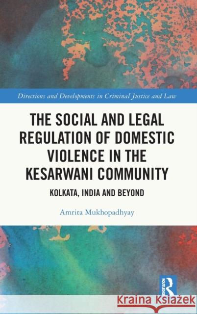 The Social and Legal Regulation of Domestic Violence in the Kesarwani Community: Kolkata, India and Beyond Amrita Mukhopadhyay 9781032254340 Routledge