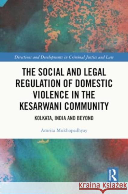 The Social and Legal Regulation of Domestic Violence in the Kesarwani Community: Kolkata, India and Beyond Amrita Mukhopadhyay 9781032254364 Routledge
