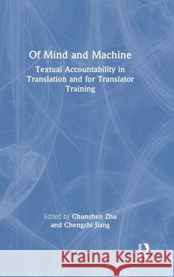 Of Mind and Machine: Textual Accountability in Translation and for Translator Training Chunshen Zhu Chengzhi Jiang 9781032254715 Routledge