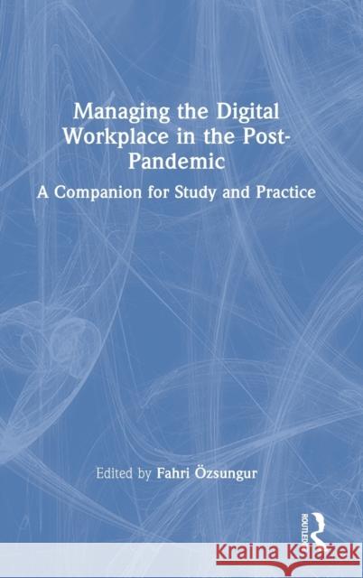 Managing the Digital Workplace in the Post-Pandemic: A Companion for Study and Practice Ӧzsungur, Fahri 9781032254746