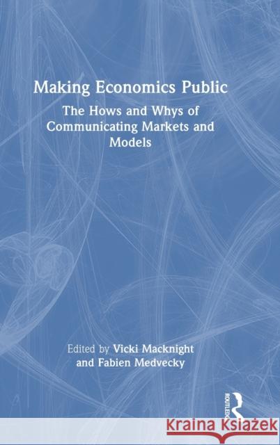 Making Economics Public: The Hows and Whys of Communicating Markets and Models Fabien Medvecky Vicki Macknight 9781032254876