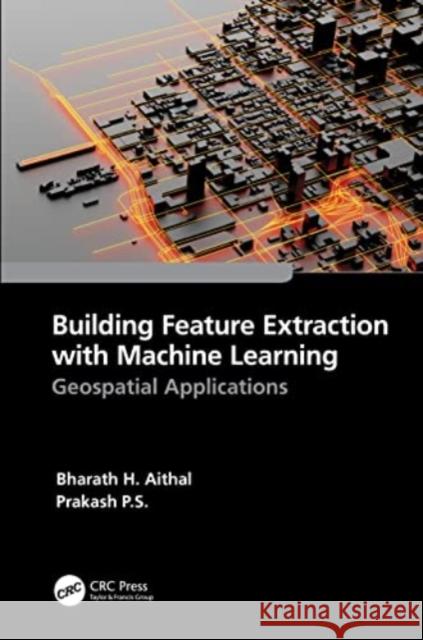 Building Feature Extraction with Machine Learning: Geospatial Applications P. S., Prakash 9781032255330 Taylor & Francis Ltd