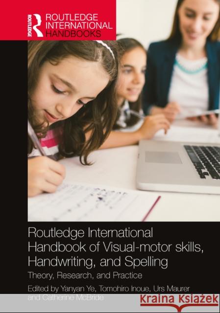 Routledge International Handbook of Visual-Motor Skills, Handwriting, and Spelling: Theory, Research, and Practice Catherine McBride Yanyan Ye Tomohiro Inoue 9781032255767