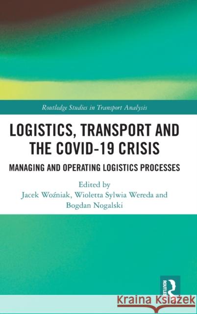 Logistics, Transport and the COVID-19 Crisis: Managing and Operating Logistics Processes Woźniak, Jacek 9781032255835 Routledge