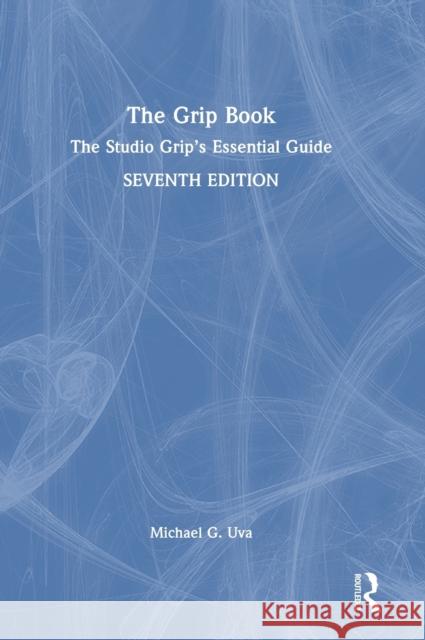 The Grip Book: The Studio Grip’s Essential Guide Michael G. Uva 9781032255859 Routledge
