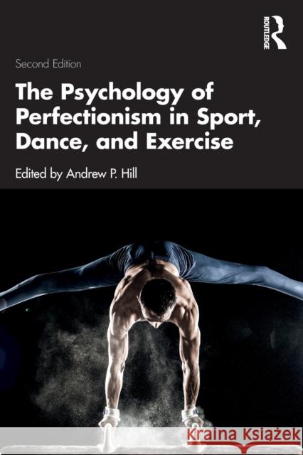 The Psychology of Perfectionism in Sport, Dance, and Exercise Andrew P. Hill 9781032255903