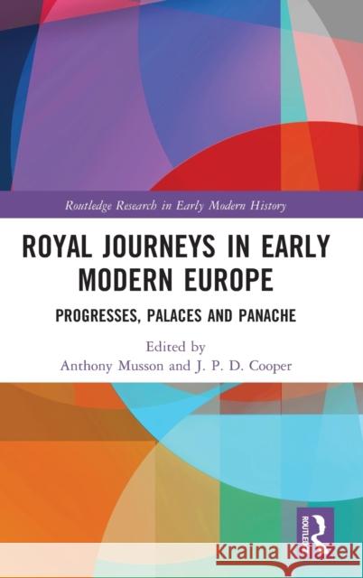 Royal Journeys in Early Modern Europe: Progresses, Palaces and Panache Musson, Anthony 9781032255972